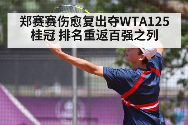 郑赛赛伤愈复出夺WTA125桂冠 排名重返百强之列