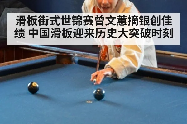 滑板街式世锦赛曾文蕙摘银创佳绩 中国滑板迎来历史大突破时刻