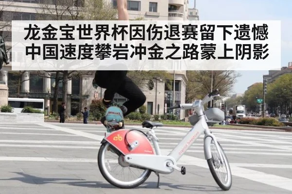 龙金宝世界杯因伤退赛留下遗憾 中国速度攀岩冲金之路蒙上阴影