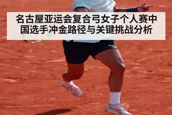 名古屋亚运会复合弓女子个人赛中国选手冲金路径与关键挑战分析